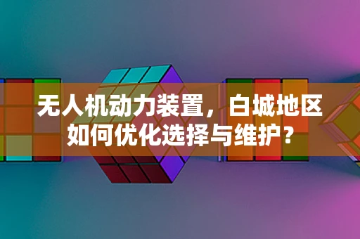 无人机动力装置，白城地区如何优化选择与维护？