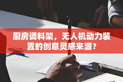 厨房调料架，无人机动力装置的创意灵感来源？