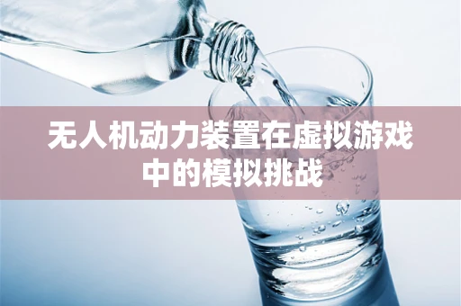 无人机动力装置在虚拟游戏中的模拟挑战