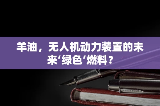 羊油，无人机动力装置的未来‘绿色’燃料？