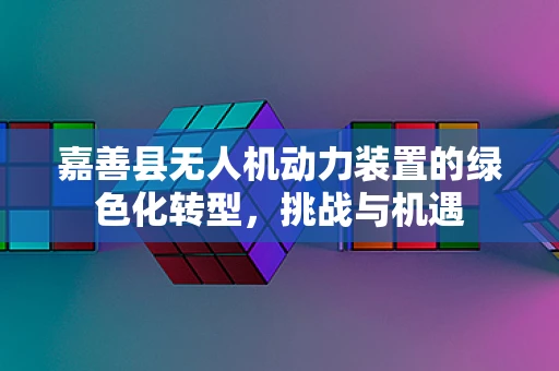 嘉善县无人机动力装置的绿色化转型，挑战与机遇