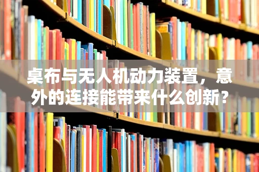 桌布与无人机动力装置，意外的连接能带来什么创新？