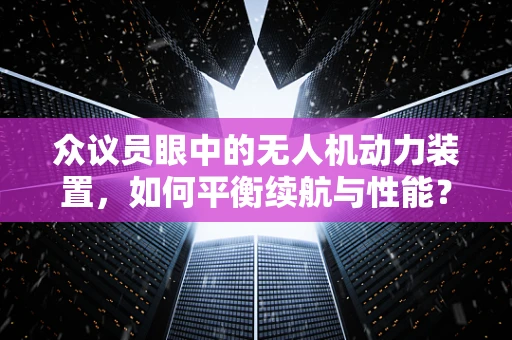 众议员眼中的无人机动力装置，如何平衡续航与性能？