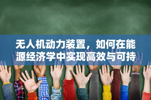 无人机动力装置，如何在能源经济学中实现高效与可持续？