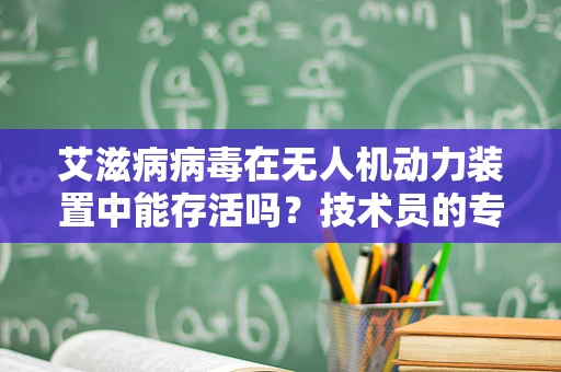 艾滋病病毒在无人机动力装置中能存活吗？技术员的专业视角