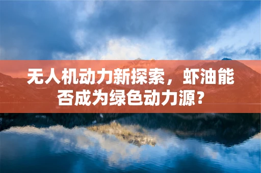 无人机动力新探索，虾油能否成为绿色动力源？