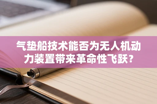 气垫船技术能否为无人机动力装置带来革命性飞跃？