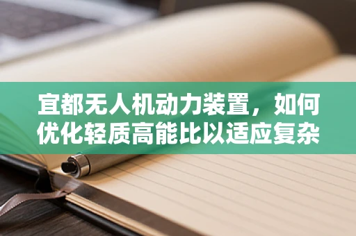 宜都无人机动力装置，如何优化轻质高能比以适应复杂地形？