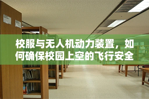 校服与无人机动力装置，如何确保校园上空的飞行安全？