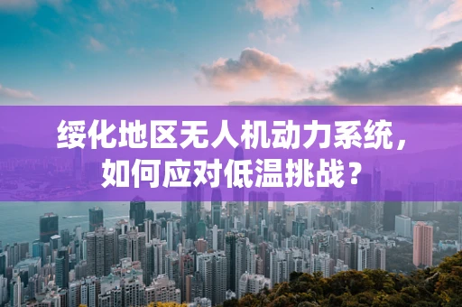 绥化地区无人机动力系统，如何应对低温挑战？