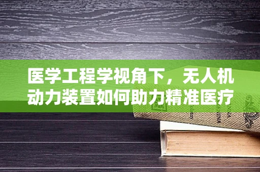 医学工程学视角下，无人机动力装置如何助力精准医疗配送？