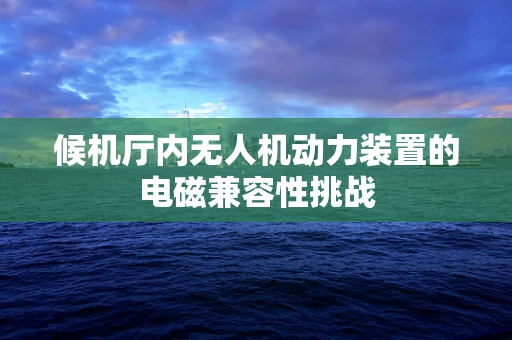 候机厅内无人机动力装置的电磁兼容性挑战