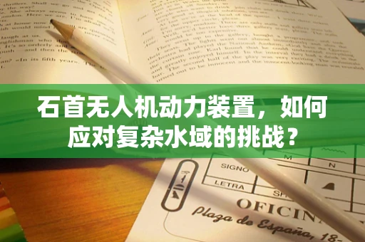 石首无人机动力装置，如何应对复杂水域的挑战？