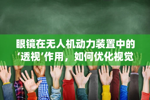 眼镜在无人机动力装置中的‘透视’作用，如何优化视觉辅助系统？