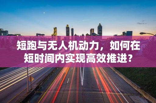 短跑与无人机动力，如何在短时间内实现高效推进？