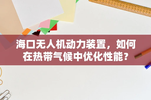 海口无人机动力装置，如何在热带气候中优化性能？