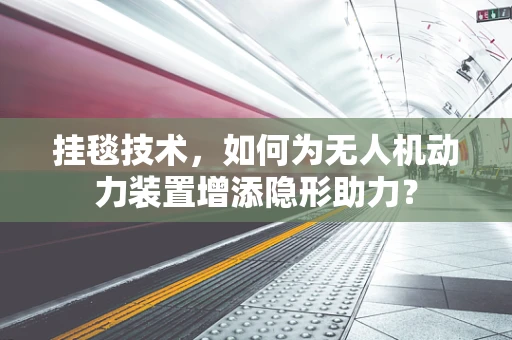 挂毯技术，如何为无人机动力装置增添隐形助力？