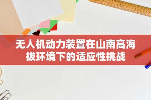 无人机动力装置在山南高海拔环境下的适应性挑战