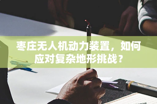 枣庄无人机动力装置，如何应对复杂地形挑战？