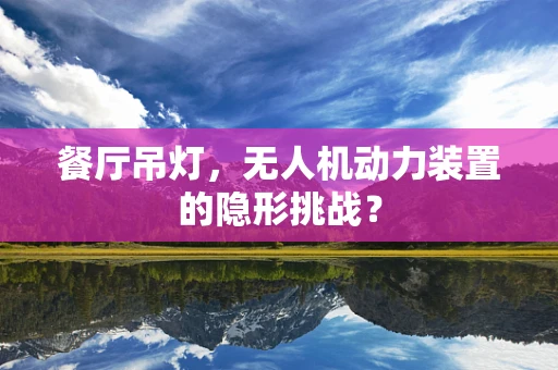 餐厅吊灯，无人机动力装置的隐形挑战？