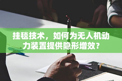 挂毯技术，如何为无人机动力装置提供隐形增效？