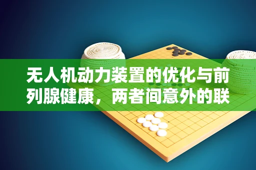 无人机动力装置的优化与前列腺健康，两者间意外的联系？