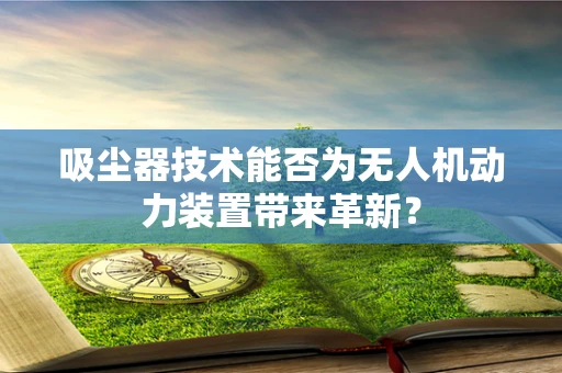 吸尘器技术能否为无人机动力装置带来革新？