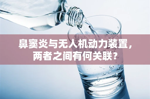 鼻窦炎与无人机动力装置，两者之间有何关联？