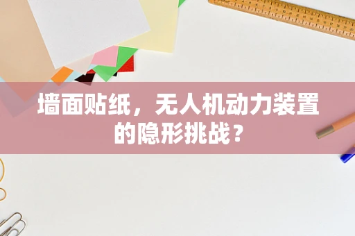 墙面贴纸，无人机动力装置的隐形挑战？