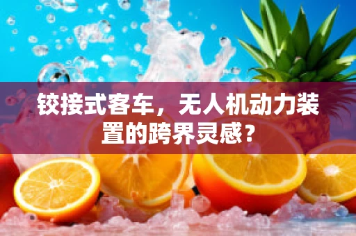 铰接式客车，无人机动力装置的跨界灵感？