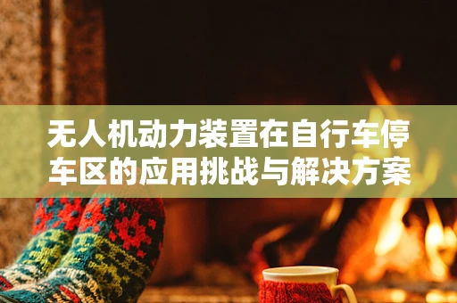 无人机动力装置在自行车停车区的应用挑战与解决方案