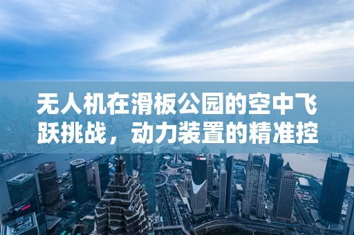 无人机在滑板公园的空中飞跃挑战，动力装置的精准控制