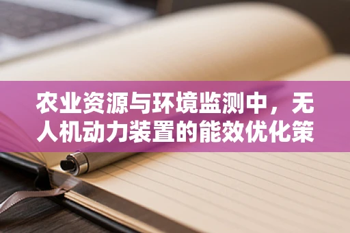 农业资源与环境监测中，无人机动力装置的能效优化策略是什么？