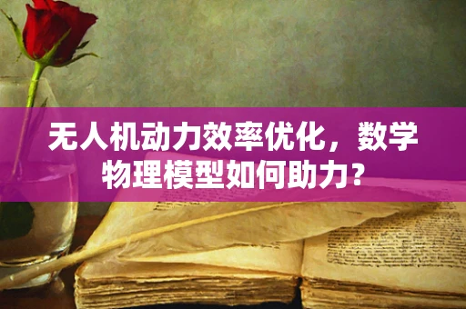 无人机动力效率优化，数学物理模型如何助力？