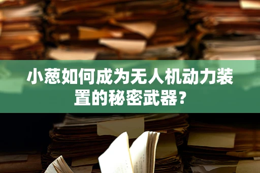 小葱如何成为无人机动力装置的秘密武器？