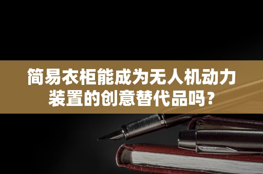 简易衣柜能成为无人机动力装置的创意替代品吗？