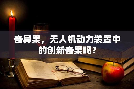 奇异果，无人机动力装置中的创新奇果吗？