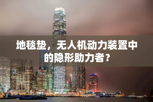 地毯垫，无人机动力装置中的隐形助力者？