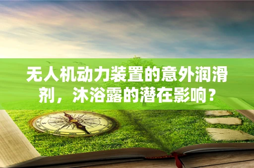 无人机动力装置的意外润滑剂，沐浴露的潜在影响？