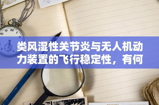 类风湿性关节炎与无人机动力装置的飞行稳定性，有何潜在影响？