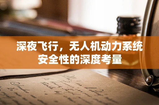 深夜飞行，无人机动力系统安全性的深度考量