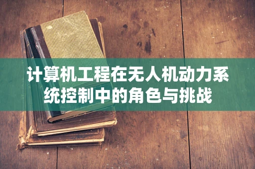 计算机工程在无人机动力系统控制中的角色与挑战