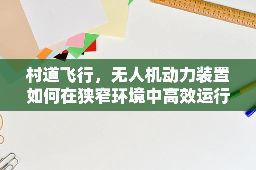 村道飞行，无人机动力装置如何在狭窄环境中高效运行？