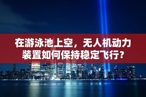 在游泳池上空，无人机动力装置如何保持稳定飞行？