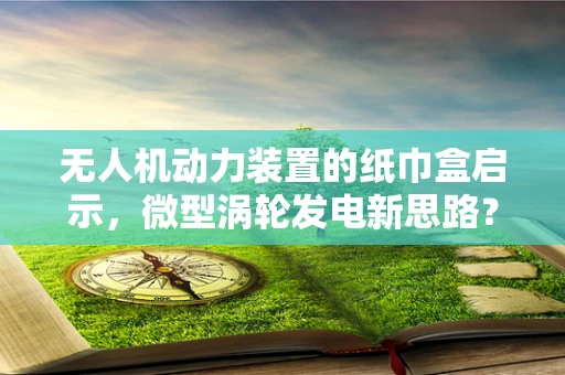 无人机动力装置的纸巾盒启示，微型涡轮发电新思路？