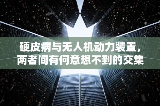 硬皮病与无人机动力装置，两者间有何意想不到的交集？