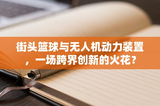 街头篮球与无人机动力装置，一场跨界创新的火花？