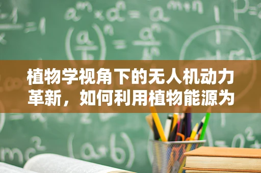 植物学视角下的无人机动力革新，如何利用植物能源为无人机提供绿色动力？