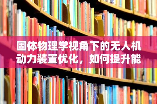 固体物理学视角下的无人机动力装置优化，如何提升能量转换效率？