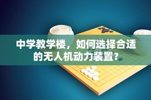 中学教学楼，如何选择合适的无人机动力装置？